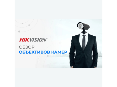 Ghidul obiectivelor camerelor Hikvision – ghidul tău pentru alegerea camerei!